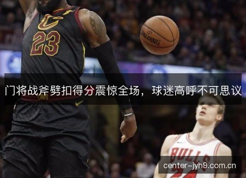 门将战斧劈扣得分震惊全场，球迷高呼不可思议