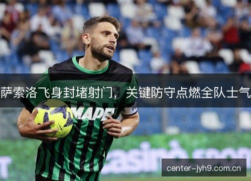 萨索洛飞身封堵射门，关键防守点燃全队士气
