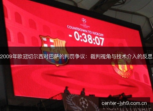2009年欧冠切尔西对巴萨的判罚争议：裁判视角与技术介入的反思